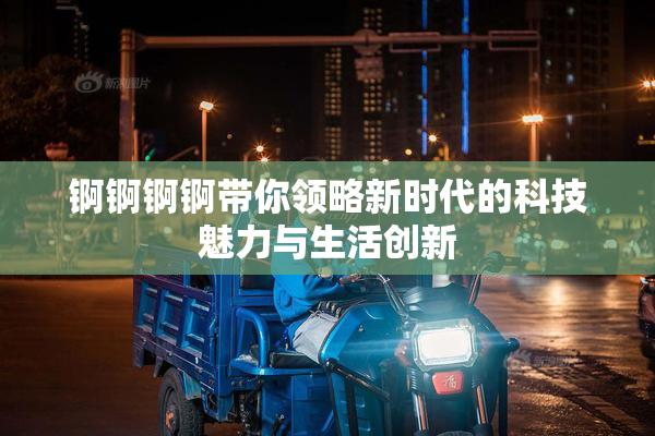 锕锕锕锕带你领略新时代的科技魅力与生活创新