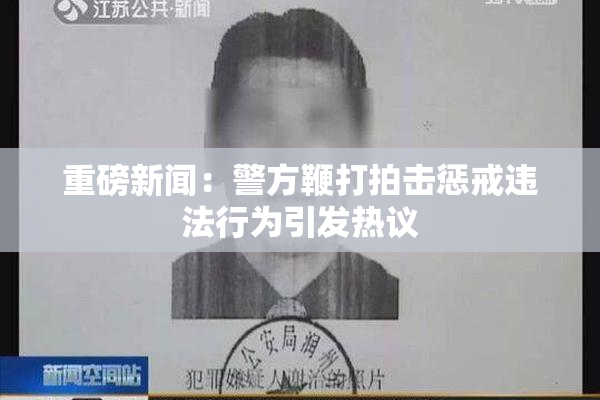 重磅新闻：警方鞭打拍击惩戒违法行为引发热议