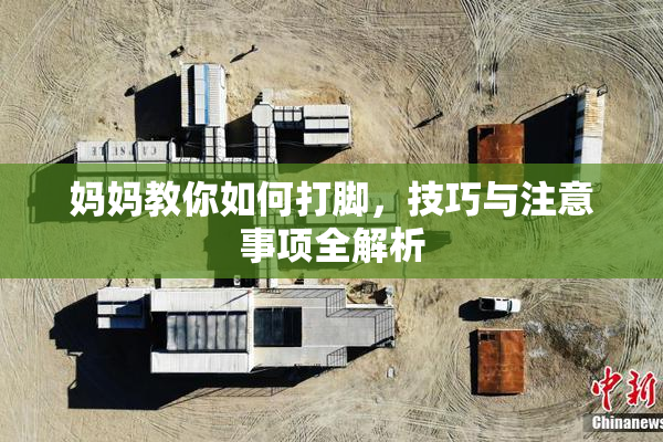 妈妈教你如何打脚，技巧与注意事项全解析