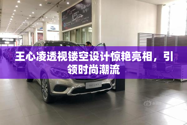 王心凌透视镂空设计惊艳亮相，引领时尚潮流