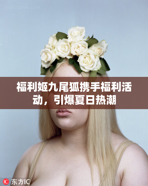 福利姬九尾狐携手福利活动，引爆夏日热潮