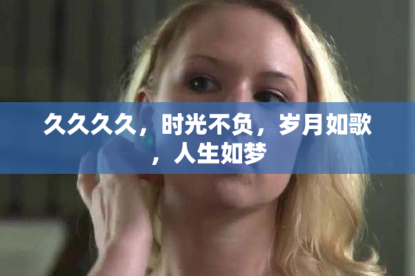 久久久久，时光不负，岁月如歌，人生如梦