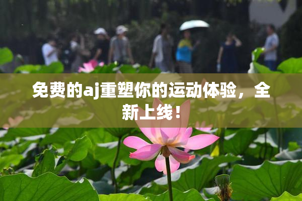 免费的aj重塑你的运动体验，全新上线！