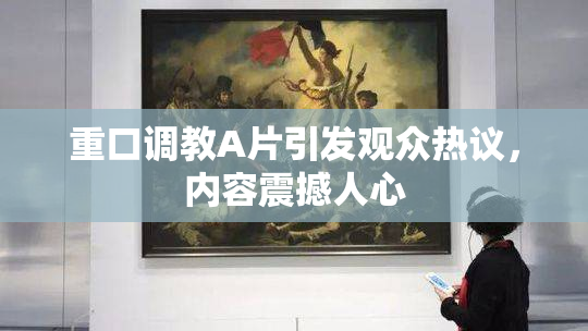 重口调教A片引发观众热议，内容震撼人心