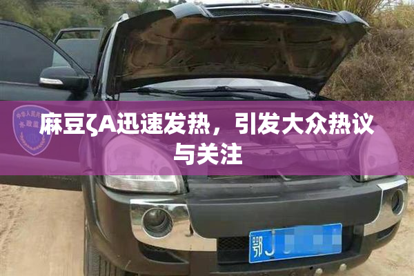 麻豆ζA迅速发热，引发大众热议与关注