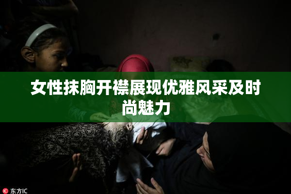 女性抹胸开襟展现优雅风采及时尚魅力