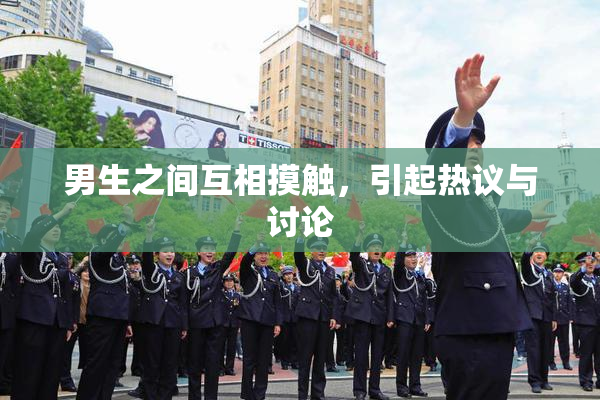 男生之间互相摸触，引起热议与讨论