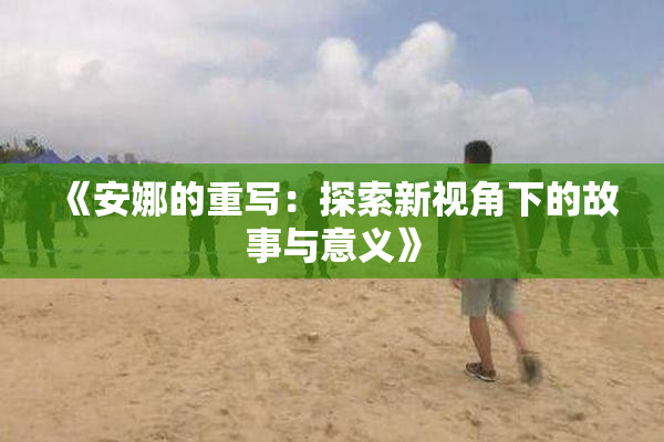 《安娜的重写：探索新视角下的故事与意义》
