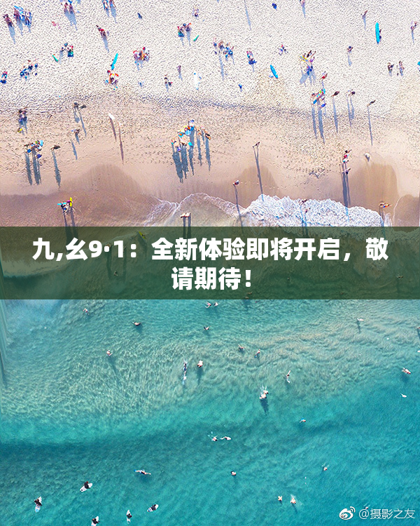 九,幺9·1：全新体验即将开启，敬请期待！