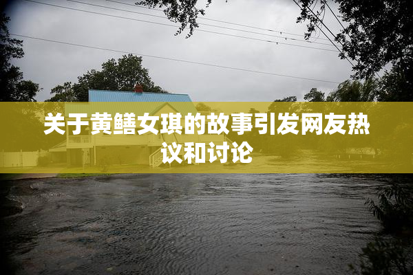 关于黄鳝女琪的故事引发网友热议和讨论