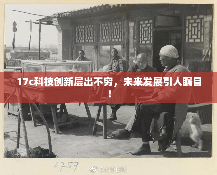 17c科技创新层出不穷，未来发展引人瞩目！