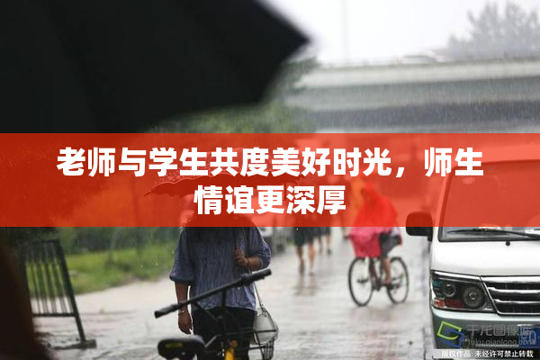 老师与学生共度美好时光，师生情谊更深厚