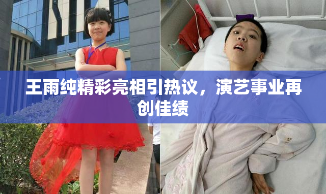 王雨纯精彩亮相引热议，演艺事业再创佳绩