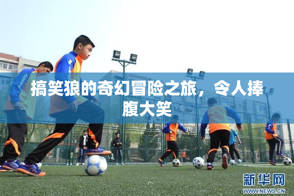 搞笑狼的奇幻冒险之旅，令人捧腹大笑