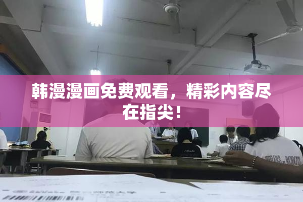 韩漫漫画免费观看，精彩内容尽在指尖！