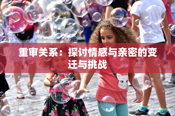 重审关系：探讨情感与亲密的变迁与挑战