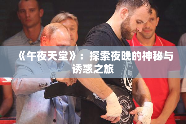《午夜天堂》：探索夜晚的神秘与诱惑之旅