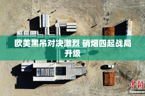 欧美黑吊对决激烈 硝烟四起战局升级