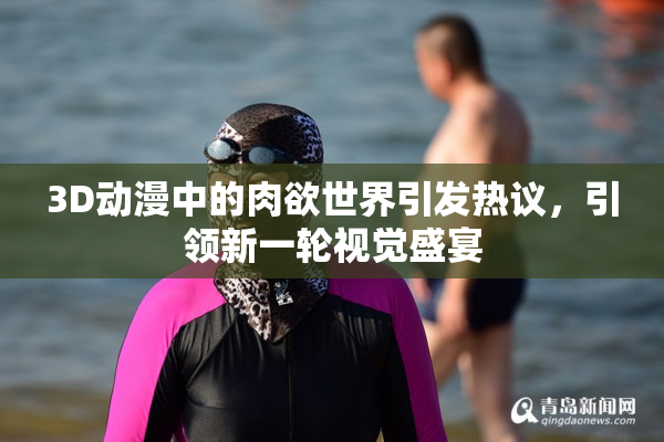 3D动漫中的肉欲世界引发热议，引领新一轮视觉盛宴