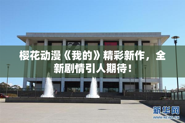 樱花动漫《我的》精彩新作，全新剧情引人期待！