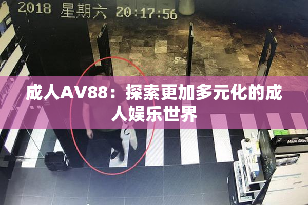 成人AV88：探索更加多元化的成人娱乐世界