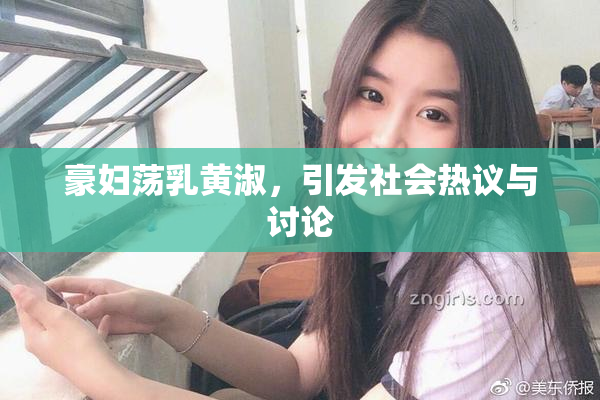 豪妇荡乳黄淑，引发社会热议与讨论
