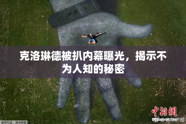 克洛琳德被扒内幕曝光，揭示不为人知的秘密