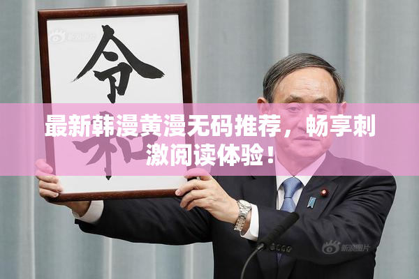 最新韩漫黄漫无码推荐，畅享刺激阅读体验！