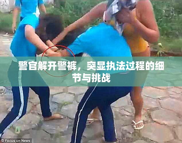 警官解开警裤，突显执法过程的细节与挑战