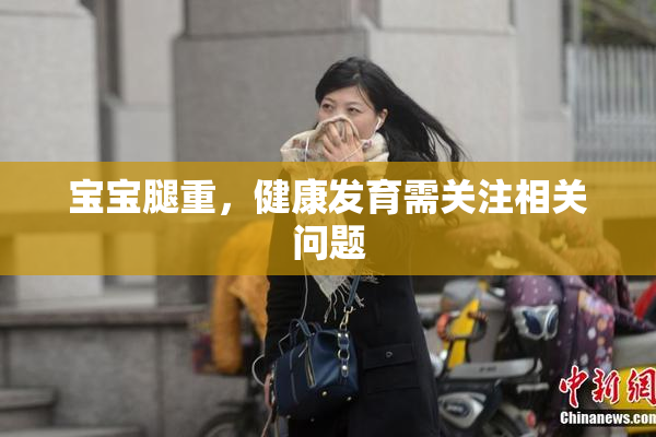 宝宝腿重，健康发育需关注相关问题