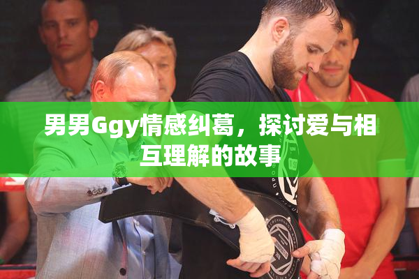 男男Ggy情感纠葛，探讨爱与相互理解的故事