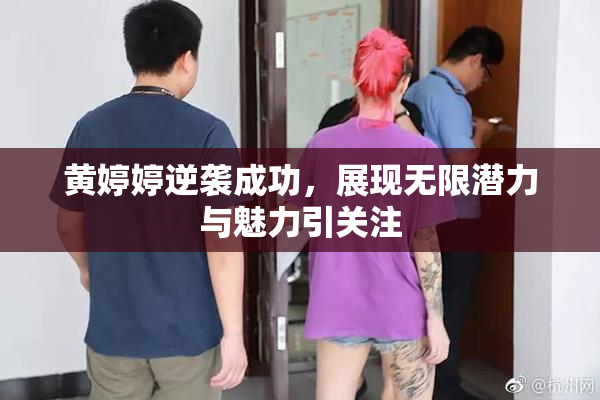 黄婷婷逆袭成功，展现无限潜力与魅力引关注
