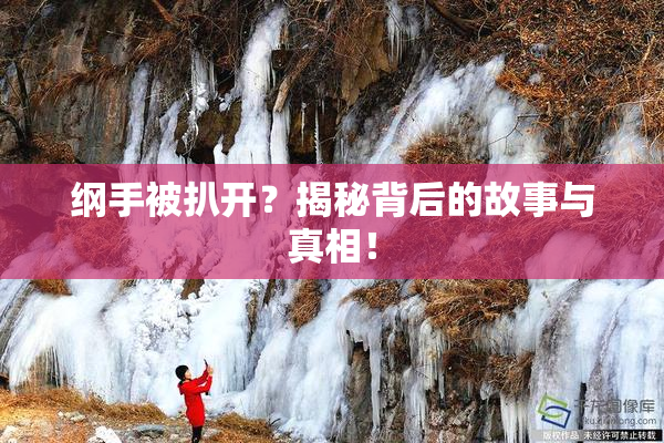 纲手被扒开？揭秘背后的故事与真相！