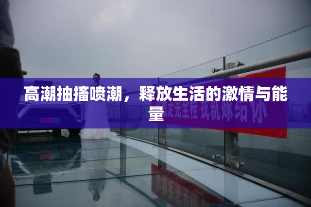 高潮抽搐喷潮，释放生活的激情与能量