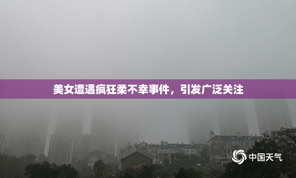 美女遭遇疯狂柔不幸事件，引发广泛关注