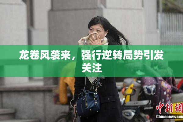 龙卷风袭来，强行逆转局势引发关注