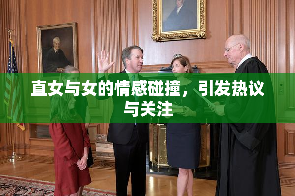 直女与女的情感碰撞，引发热议与关注