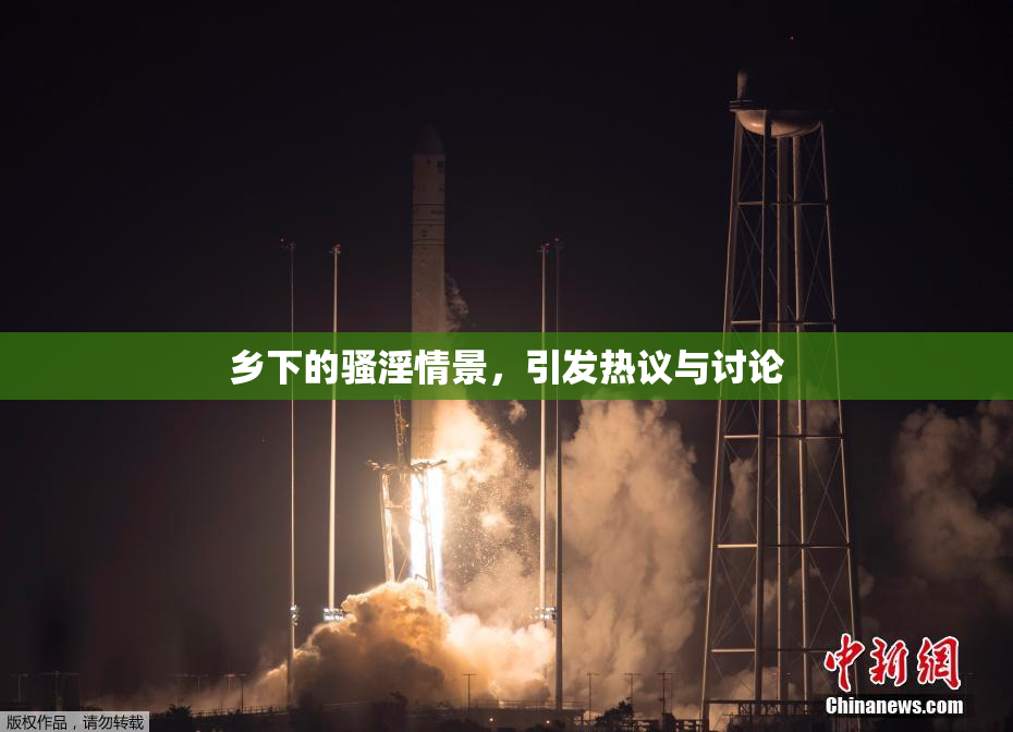 乡下的骚淫情景，引发热议与讨论