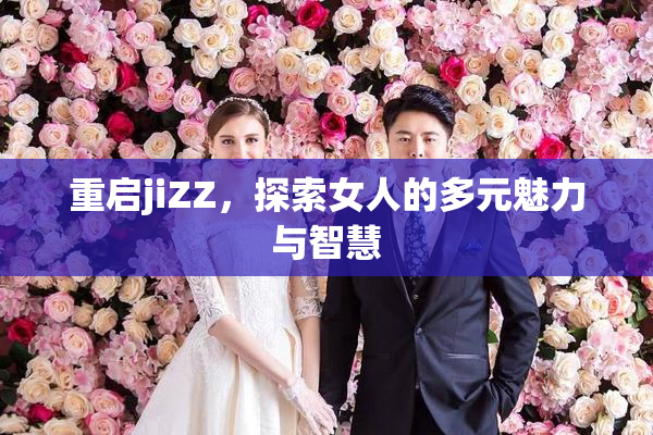 重启jiZZ，探索女人的多元魅力与智慧