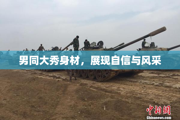 男同大秀身材，展现自信与风采
