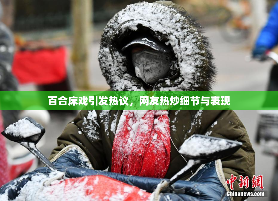 百合床戏引发热议，网友热炒细节与表现