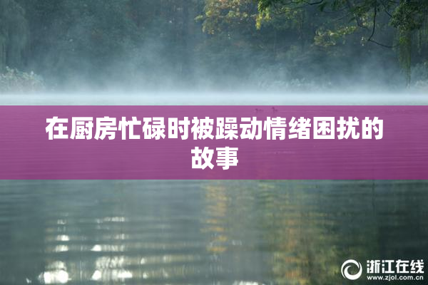 在厨房忙碌时被躁动情绪困扰的故事