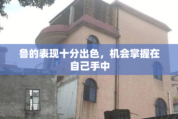 鲁的表现十分出色，机会掌握在自己手中