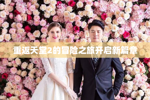 重返天堂2的冒险之旅开启新篇章