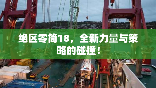 绝区零简18，全新力量与策略的碰撞！