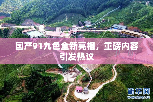 国产91九色全新亮相，重磅内容引发热议