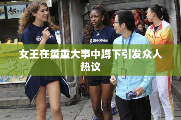 女王在重重大事中蹲下引发众人热议