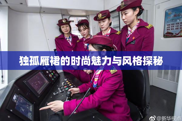 独孤雁裙的时尚魅力与风格探秘