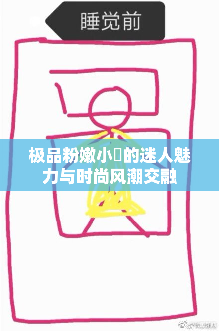 极品粉嫩小泬的迷人魅力与时尚风潮交融