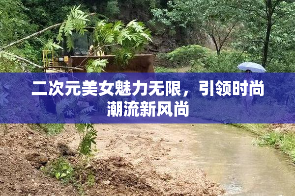 二次元美女魅力无限，引领时尚潮流新风尚